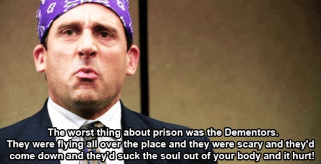 Image of the character Michael Scott from The Office saying, "The worst thing about prison was the... was the Dementors. They were flying all over the place and they were scary and then they'd come down and they'd suck the soul out of your body and it hurt!"